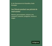 Les Chinois pendant une période de 4458 années: Histoire, gouvernement, sciences, arts, commerce, industrie, navigation, moeurs et usages