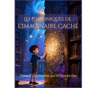 Les Chroniques de l’Imaginaire Caché Tome 3 - Le Monde qui N’Existait Pas: Une grande aventure fantastique pour enfants de 8 à 12 ans où mystères, mondes cachés et secrets de l’univers se rencontrent