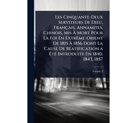 Les Cinquante-Deux Serviteurs De Dieu, Français, Annamites, Chinois, Mis À Mort Pour La Foi En ExtrÃame-Orient De 1815 À 1856 Dont La Cause De ... a ÉtÃ(c) Introduite En 1840, 1843, 1857