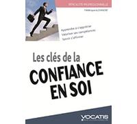 Les clés de la confiance en soi: apprendre à s'apprécier, valoriser ses compétences, savoir s'affirmer