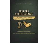 Les Clés de l'Influence : La psychologie pour mieux communiquer, convaincre et créer des liens authentiques