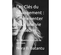 Les Clés du Changement : Se réinventer pour une vie meilleure: Se réinventer pour une vie meilleure
