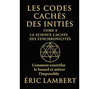 Les Codes Cachés des Initiés - Tome 8 - La Science Cachée des Synchronicités: Comment contrôler le hasard et attirer l'impossible