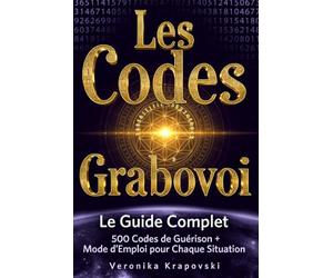 LES CODES GRABOVOI Le Guide Complet des Matrices: La Pharmacie Secrète de l'Univers, +500 Codes de Guérison & Mode d'Emploi pour Chaque Situation