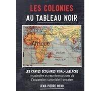 Les colonies au tableau noir: Les cartes scolaires Vidal-Lablache : imaginaire et représentations de l'expansion coloniale française.