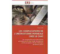 LES COMPLICATIONS DE L’URETROSTOMIE PERINEALE CHEZ LE CHAT: Les complications de l'urétrostomie périnéale chez le chat: étude rétrospective de 68 cas ... de Maisons-Alfort (Omn.Univ.Europ.)