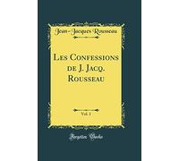 Les Confessions de J. Jacq. Rousseau, Vol. 1 (Classic Reprint)