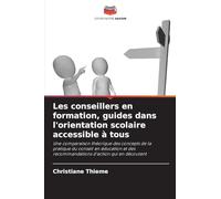 Les conseillers en formation, guides dans l'orientation scolaire accessible à tous: Une comparaison théorique des concepts de la pratique du conseil ... des recommandations d'action qui en découlent