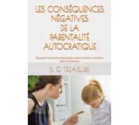 LES CONSÉQUENCES NÉGATIVES DE LA PARENTALITÉ AUTOCRATIQUE: Pourquoi les parents despotiques vivent tristes et solitaires dans la vieillesse (S. G TREASURE'S PARENTING BOOKSTORE)