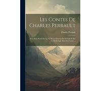 Les Contes De Charles Perrault: Avec Deux Essais Sur La Vie Et Les Oeuvres De Perrault Et Sur La Mythologie Dans Ses Contes ...