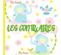 LES CONTRAIRES - Livre éducatif pour les enfants de 2 à 5 ans: Cahier d'activités maternelle pour apprendre en s'amusant !