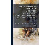 Les Conversations D'emilie Ou Entretiens Instructifs Et Amusants D'une Mère Avec Sa Fille, Volume 1...
