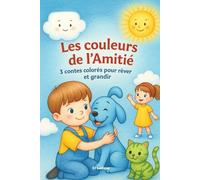 Les couleurs de l'Amitié : 3 contes colorés pour rêver et grandir: Voyage poétique au cœur de l’amitié, de la confiance et de la magie de la différence