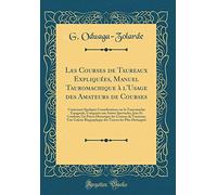 Les Courses de Taureaux Expliquées, Manuel Tauromachique à l'Usage des Amateurs de Courses: Contenant Quelques Considérations sur la Tauromachie ... Historique des Courses de Taureaux; Une
