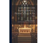 Les Crimes Des Papes, Depuis S. Pierre Jusqu'a Pie Vi;