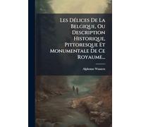 Les Délices De La Belgique, Ou Description Historique, Pittoresque Et Monumentale De Ce Royaume...