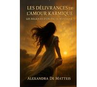 Les Délivrances de l’Amour Karmique: Les Reliques d’un Pacte Mystique (Manifester rapidement - loi de l'assomption - loi de l'attraction)