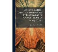 Les Devoirs D'un Chrétien Envers Dieu Et Les Moyens De Pouvoir Bien S'en Acquitter...