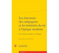 Les Directeurs Des Compagnies Et Les Ministres Du Roi a l'Epoque Moderne: Une Relation Complexe Et Ambigue