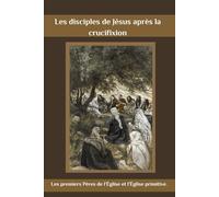 Les disciples de Jésus après la crucifixion: Les premiers Pères de l’Église et l’Église primitive.