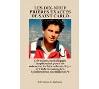LES DIX-NEUF PRIÈRES EXACTES DE SAINT CARLO: Dévotions catholiques inspirantes pour les miracles, la foi eucharistique et l'intercession des bienheureux du millénaire