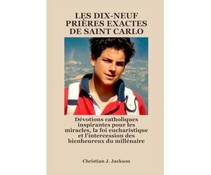 LES DIX-NEUF PRIÈRES EXACTES DE SAINT CARLO: Dévotions catholiques inspirantes pour les miracles, la foi eucharistique et l'intercession des bienheureux du millénaire