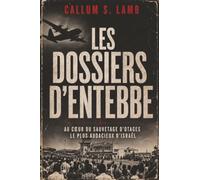 Les Dossiers d'Entebbe: Au Cœur Du Sauvetage D'otages Le Plus Audacieux d'Israël