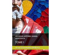 LES DOUZE APÔTRES. SUMMA APOSTOLICA: TOME I: 4 (CATENA AUREA: La chaîne de garde ininterrompue de Dieu jusqu’à aujourd’hui.)