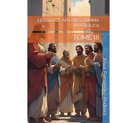 LES DOUZE APÔTRES. SUMMA APOSTOLICA: TOME III (CATENA AUREA: La chaîne de garde ininterrompue de Dieu jusqu’à aujourd’hui.)