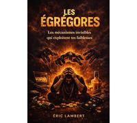 Les Égrégores - L'Invisible Qui Te Contrôle: Comment tes addictions nourrissent les forces sombres (et comment t’en libérer)