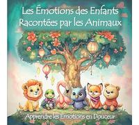 Les Émotions des Enfants Racontées par les Animaux: Un livre d’histoires pour enfants de 3 à 7 ans pour comprendre, exprimer et apaiser ses émotions avec des animaux tendres