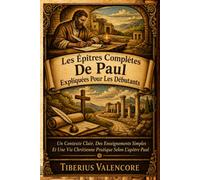 Les Épîtres Complètes De Paul Expliquées Pour Les Débutants: Un Contexte Clair, Des Enseignements Simples Et Une Vie Chrétienne Pratique Selon L'apôtre Paul