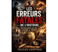 LES ERREURS FATALES DE L’HISTOIRE: 50 DÉCISIONS QUI ONT CHANGÉ LE MONDE: 1 (Histoire cachée)