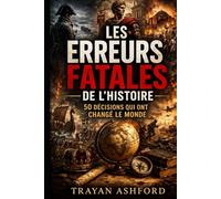 LES ERREURS FATALES DE L’HISTOIRE: 50 DÉCISIONS QUI ONT CHANGÉ LE MONDE (Histoire cachée)
