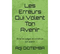 Les Erreurs Qui Volent Ton Avenir: Évite les pièges et construis ton avenir