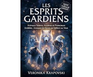 LES ESPRITS GARDIENS Animaux Totems, Ancêtres et Protecteurs Invisibles: Le Guide Spirituel pour Invoquez les Forces qui Veillent sur Vous