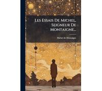 Les Essais De Michel, Seigneur De Montaigne...