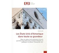 Les États Unis d'Amerique dans toute sa grandeur: Mise en valeur de la puissance et de la grandeur des États-Unis à travers l'histoire, la politique, la culture, l'économie, etc.