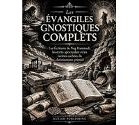 Les Évangiles Gnostiques Complets: Les Écritures de Nag Hammadi, les écrits apocryphes et les racines cachées du christianisme primitif