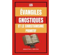 LES ÉVANGILES GNOSTIQUES ET LE CHRISTIANISME PRIMITIF: Enseignements perdus de Jésus, diversité chrétienne primitive et le débat qui a façonné l’orthodoxie
