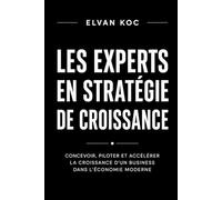 LES EXPERTS EN STRATÉGIE DE CROISSANCE.: Concevoir, piloter et accélérer la croissance d' un business dans l' économie moderne.