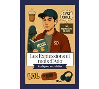 Les expressions d’Ado enfin expliquées aux adultes : Le guide fun et pratique pour comprendre le langage des jeunes: Dictionnaire moderne des ados : ... pour les parents, enseignants et curieux