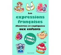 Les expressions françaises illustrées et expliquées aux enfants - Tome 2 : À table !