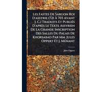 Les Fastes De Sargon Roi D'assyrie (721 À 703 Avant J. C.) Traduits Et Publiés D'après Le Texte Assyrien De La Grande Inscription Des Salles Du ... Khorsabad Par Mm. Jules Oppert Et J. Ménant