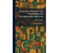 Les Faux-Amis, Ou Les Trahisons Du Vocabulaire Anglais: Conseils Aux Traducteurs