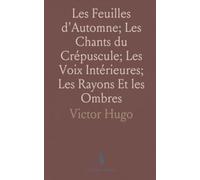 Les Feuilles d'Automne; Les Chants du Crépuscule; Les Voix Intérieures; Les Rayons Et les Ombres