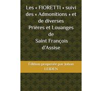 Les « FIORETTI » suivi des « Admonitions » et de diverses Prières et Louanges de Saint François d’Assise