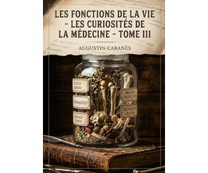 Les Fonctions de la vie - Les Curiosités de la médecine - Tome III: Une exploration des mystères de la faim et des curiosités de l'appétit à travers les âges, révélée par un médecin historien.