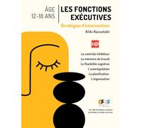 Les fonctions exécutives - Stratégies d’intervention pour les adolescents de 12 à 18 ans: Activités pratiques pour l’autorégulation, la mémoire de travail et la flexibilité cognitive à l’adolescence.