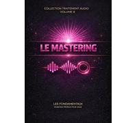 Les Fondamentaux - Le Mastering - Volume 8: Traitement Audio - Les Fondamentaux : La Collection Complète (Vol. 0 à 10) (Traitement Audio - Les ... à la composition systémique -)